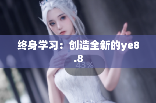 终身学习：创造全新的ye8.8
