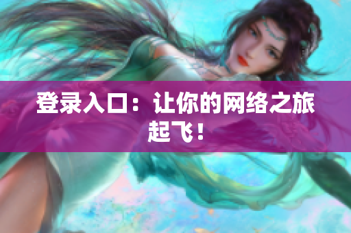 登录入口：让你的网络之旅起飞！