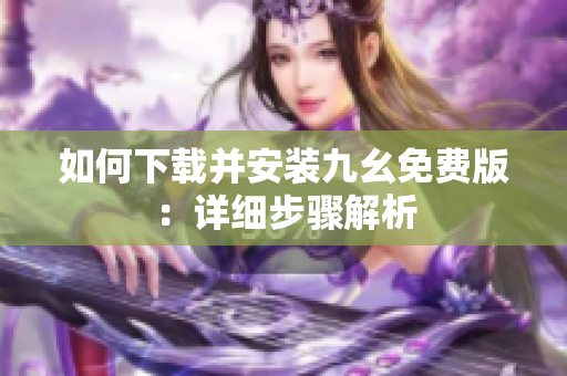 如何下载并安装九幺免费版：详细步骤解析