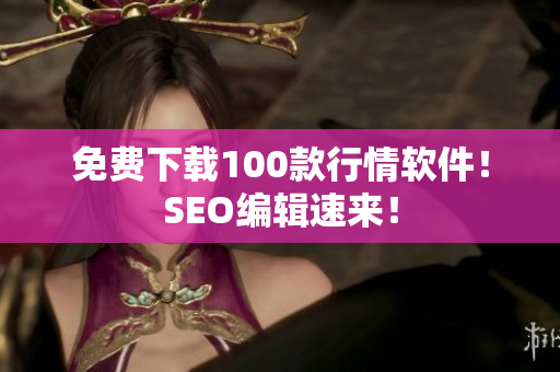 免费下载100款行情软件！SEO编辑速来！