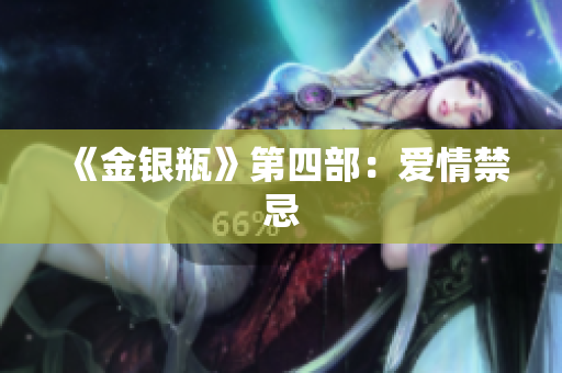 《金银瓶》第四部：爱情禁忌