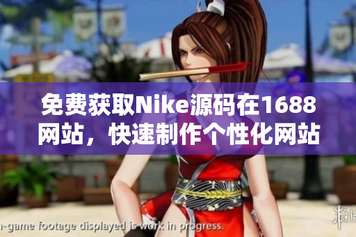 免费获取Nike源码在1688网站，快速制作个性化网站