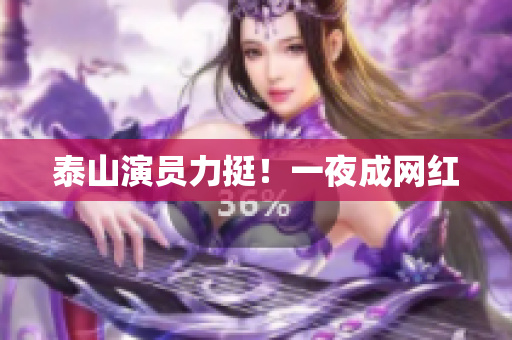 泰山演员力挺！一夜成网红