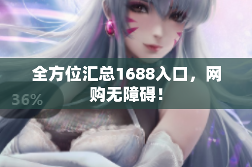 全方位汇总1688入口，网购无障碍！