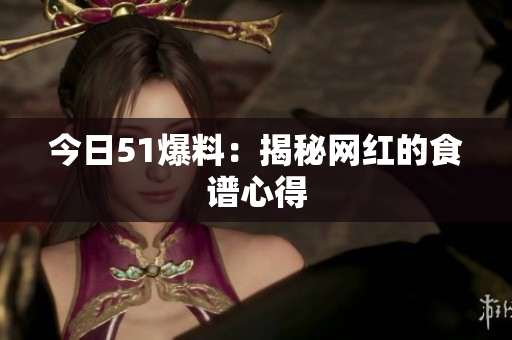 今日51爆料：揭秘网红的食谱心得