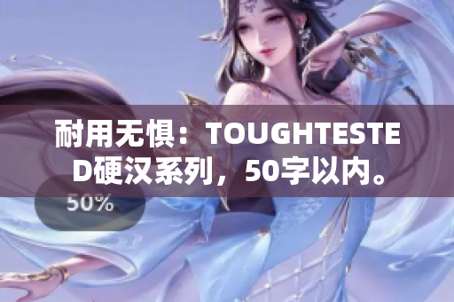 耐用无惧：TOUGHTESTED硬汉系列，50字以内。