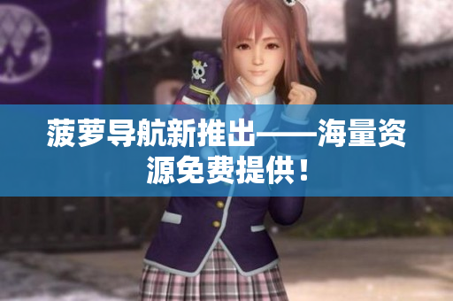 菠萝导航新推出——海量资源免费提供！