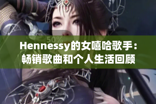 Hennessy的女嘻哈歌手：畅销歌曲和个人生活回顾