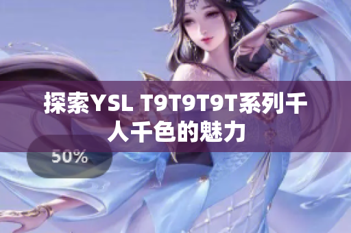 探索YSL T9T9T9T系列千人千色的魅力