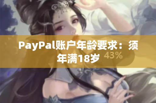 PayPal账户年龄要求：须年满18岁