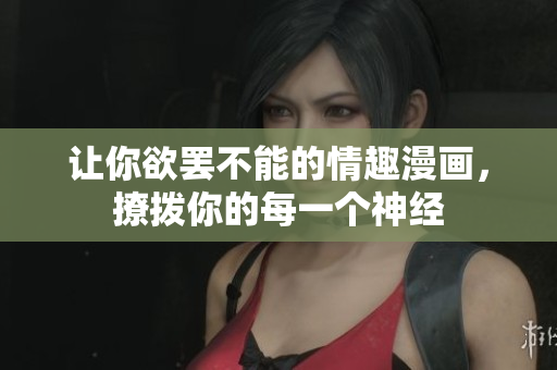 让你欲罢不能的情趣漫画，撩拨你的每一个神经