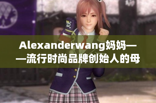 Alexanderwang妈妈——流行时尚品牌创始人的母亲