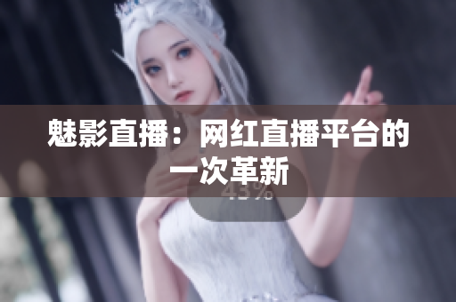 魅影直播：网红直播平台的一次革新
