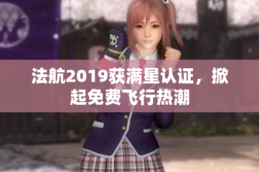 法航2019获满星认证，掀起免费飞行热潮