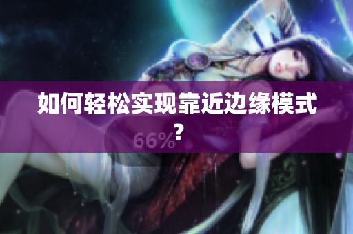 如何轻松实现靠近边缘模式？