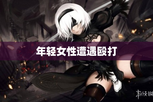 年轻女性遭遇殴打