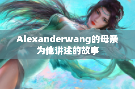 Alexanderwang的母亲为他讲述的故事