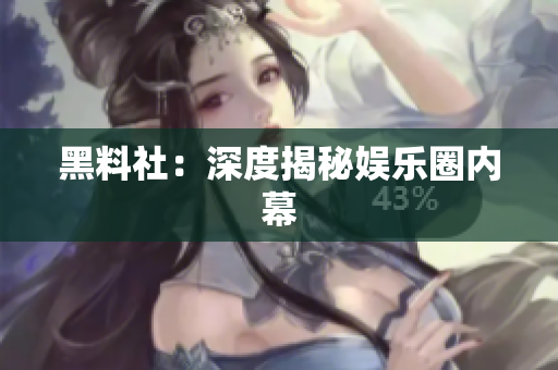 黑料社：深度揭秘娱乐圈内幕