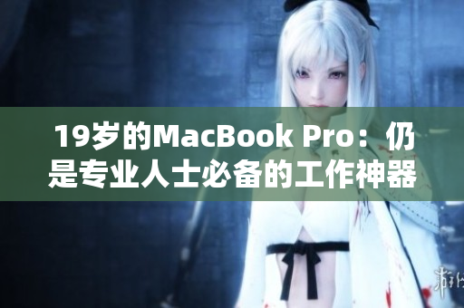 19岁的MacBook Pro：仍是专业人士必备的工作神器