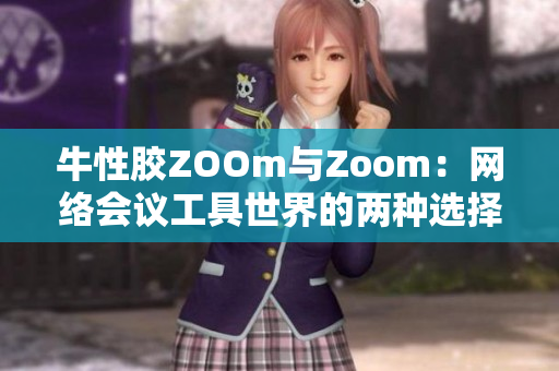 牛性胶ZOOm与Zoom：网络会议工具世界的两种选择