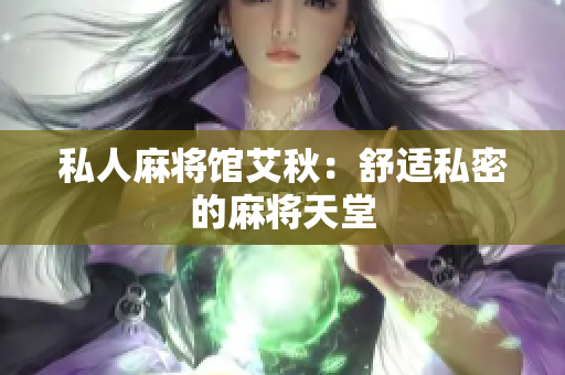 私人麻将馆艾秋：舒适私密的麻将天堂