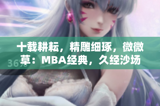 十载耕耘，精雕细琢，微微草：MBA经典，久经沙场。