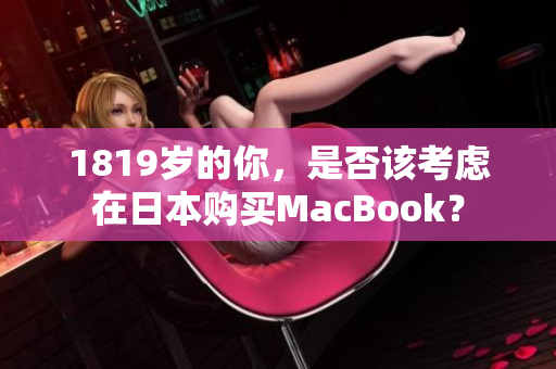1819岁的你，是否该考虑在日本购买MacBook？