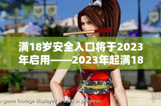 满18岁安全入口将于2023年启用——2023年起满18岁可用安全登录入口