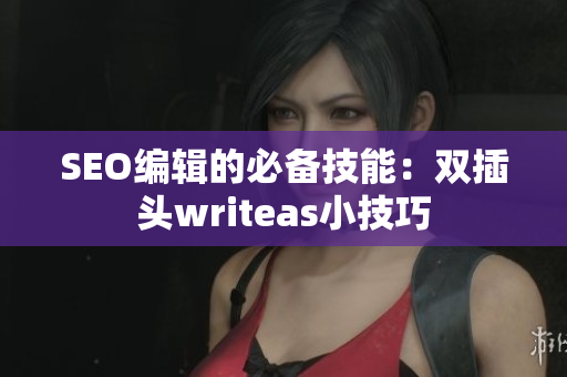 SEO编辑的必备技能：双插头writeas小技巧