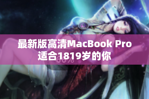 最新版高清MacBook Pro适合1819岁的你