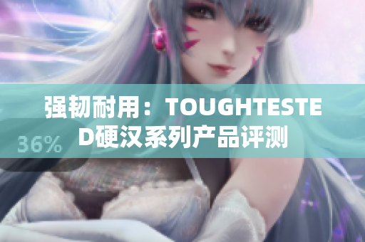 强韧耐用：TOUGHTESTED硬汉系列产品评测