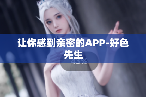 让你感到亲密的APP-好色先生