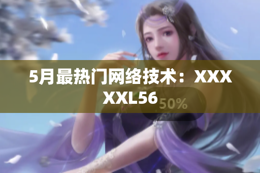 5月最热门网络技术：XXXXXL56