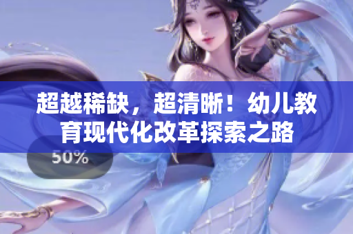 超越稀缺，超清晰！幼儿教育现代化改革探索之路