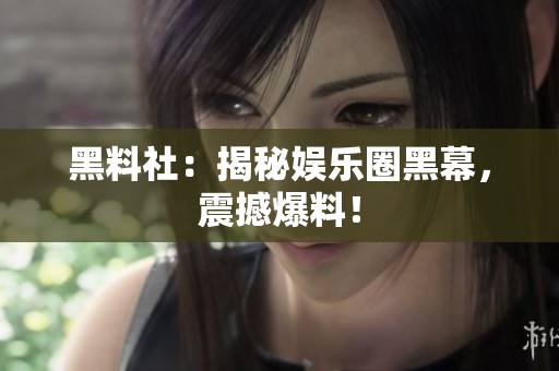 黑料社：揭秘娱乐圈黑幕，震撼爆料！