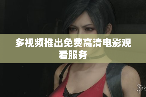 多视频推出免费高清电影观看服务