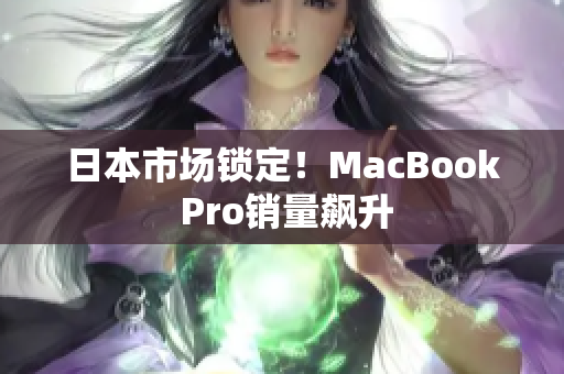 日本市场锁定！MacBook Pro销量飙升