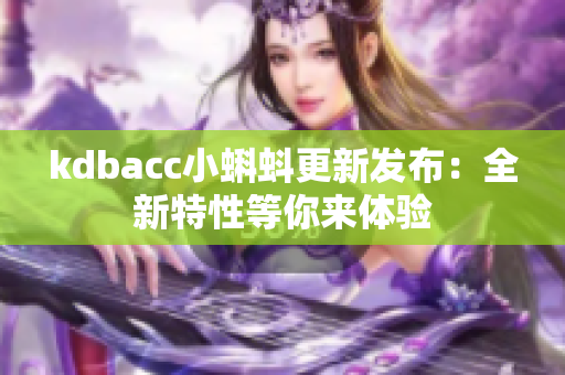 kdbacc小蝌蚪更新发布：全新特性等你来体验