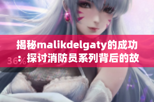 揭秘malikdelgaty的成功：探讨消防员系列背后的故事