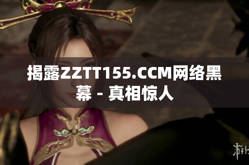 揭露ZZTT155.CCM网络黑幕 - 真相惊人