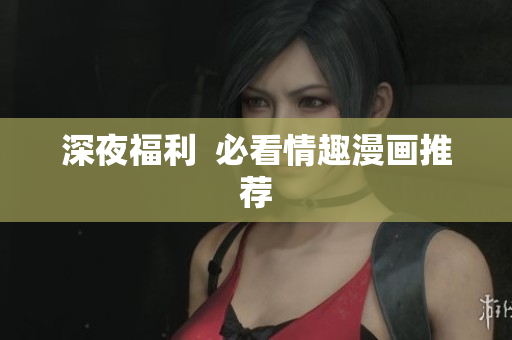 深夜福利  必看情趣漫画推荐