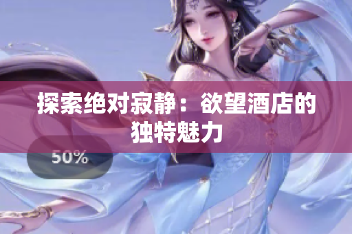 探索绝对寂静：欲望酒店的独特魅力