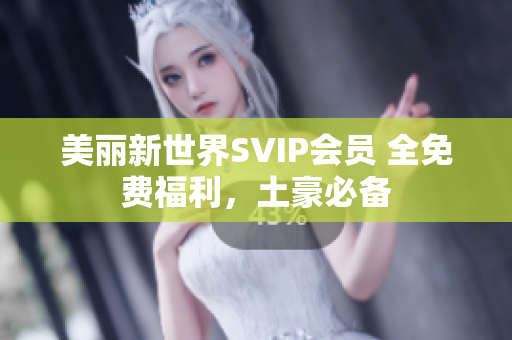 美丽新世界SVIP会员 全免费福利，土豪必备