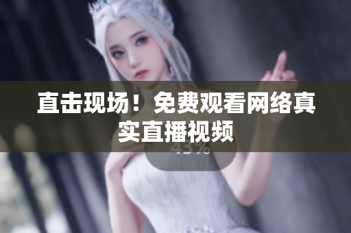 直击现场！免费观看网络真实直播视频