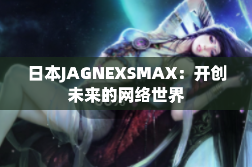 日本JAGNEXSMAX：开创未来的网络世界