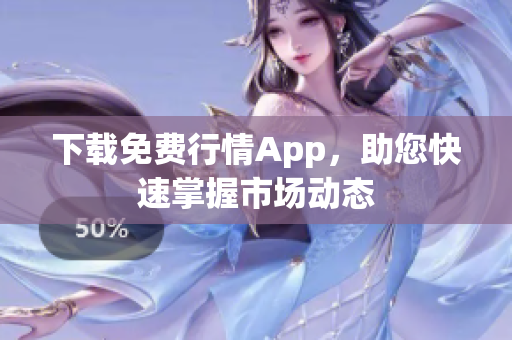 下载免费行情App，助您快速掌握市场动态