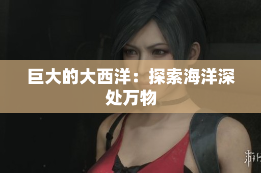 巨大的大西洋：探索海洋深处万物