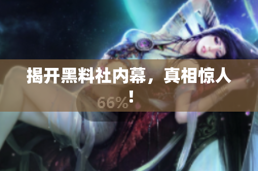 揭开黑料社内幕，真相惊人！