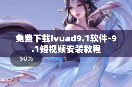 免费下载Ivuad9.1软件-9.1短视频安装教程