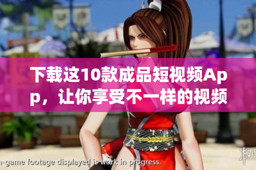 下载这10款成品短视频App，让你享受不一样的视频世界！